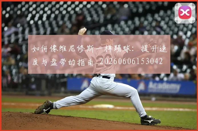 如何像维尼修斯一样踢球：提升速度与盘带的指南_20260606153042