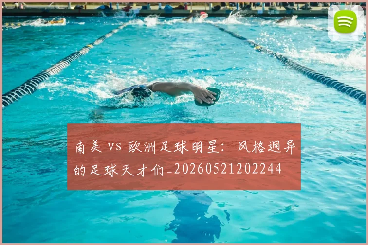 南美 vs 欧洲足球明星:风格迥异的足球天才们_20260521202244