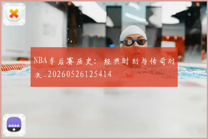 NBA季后赛历史：经典时刻与传奇对决_20260526125414