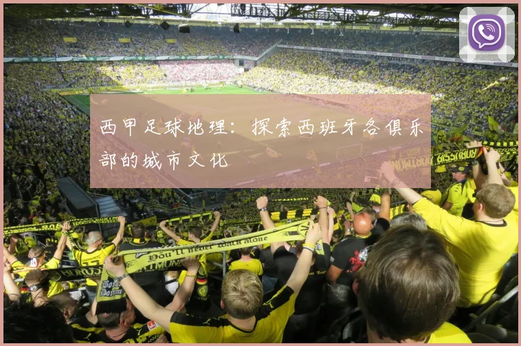 西甲足球地理:探索西班牙各俱乐部的城市文化