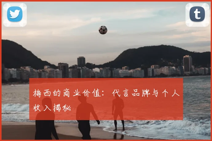 梅西的商业价值：代言品牌与个人收入揭秘