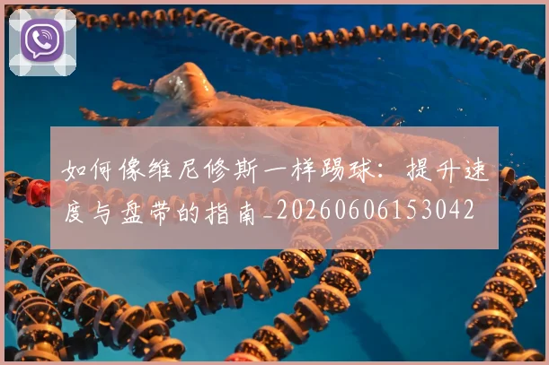 如何像维尼修斯一样踢球:提升速度与盘带的指南_20260606153042