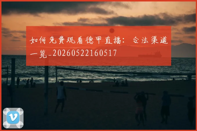 如何免费观看德甲直播：合法渠道一览_20260522160517