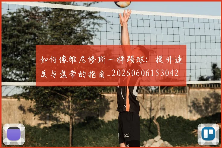 如何像维尼修斯一样踢球：提升速度与盘带的指南_20260606153042