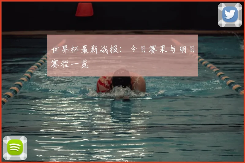 世界杯最新战报：今日赛果与明日赛程一览