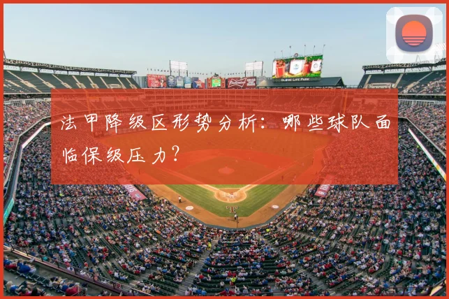 法甲降级区形势分析：哪些球队面临保级压力？