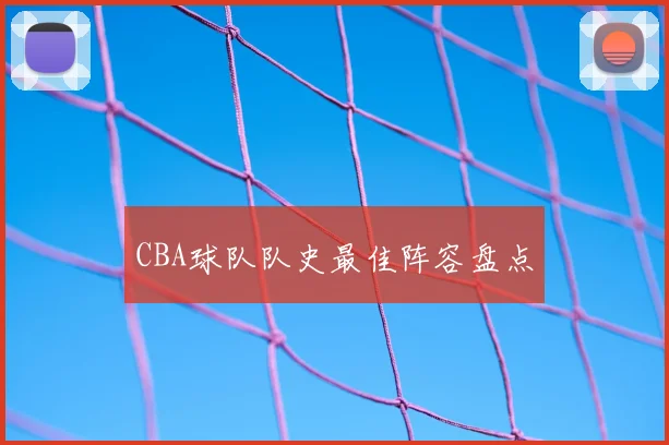 CBA球队队史最佳阵容盘点