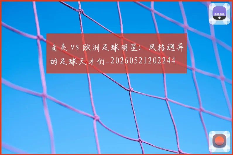 南美 vs 欧洲足球明星：风格迥异的足球天才们_20260521202244
