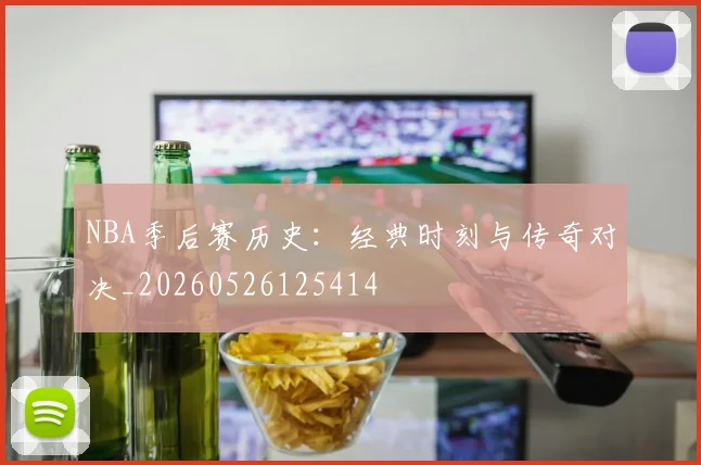 NBA季后赛历史：经典时刻与传奇对决_20260526125414