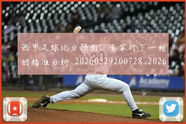 西甲足球比分预测：专家对下一轮的精准分析_20260529200728_20260703181929