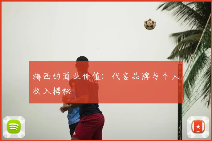 梅西的商业价值:代言品牌与个人收入揭秘