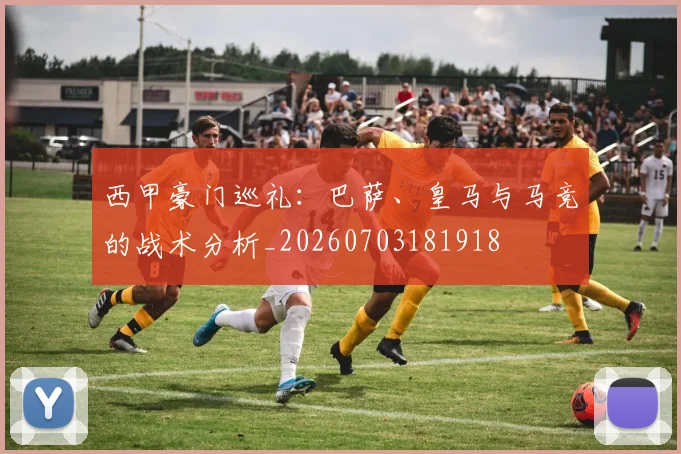 西甲豪门巡礼:巴萨、皇马与马竞的战术分析_20260703181918