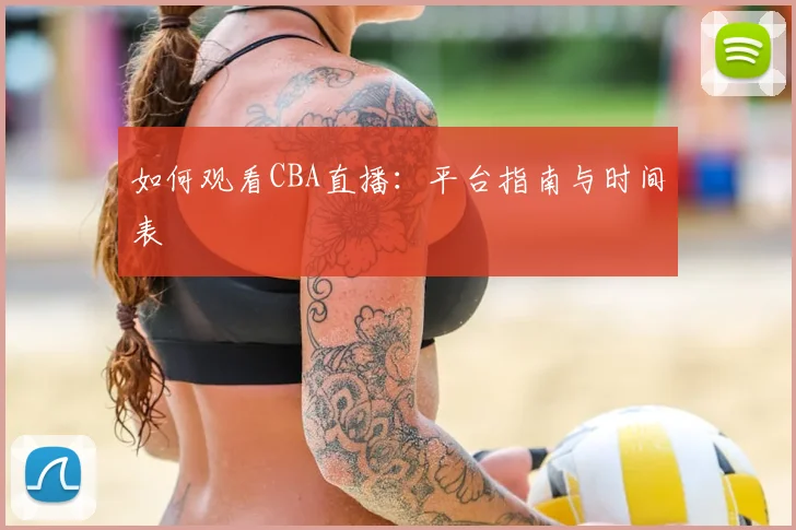 如何观看CBA直播：平台指南与时间表