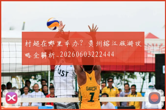 村超在哪里举办？贵州榕江旅游攻略全解析_20260603222444