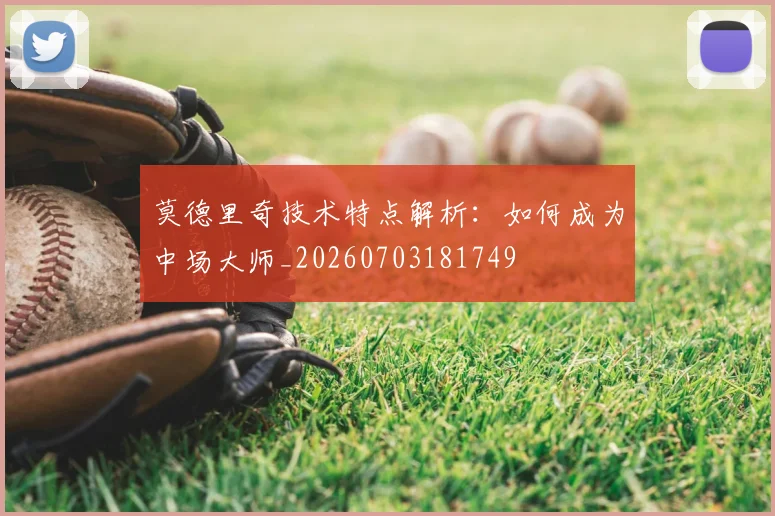 莫德里奇技术特点解析：如何成为中场大师_20260703181749