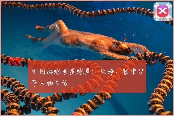 中国排球明星球员：朱婷、张常宁等人物专访