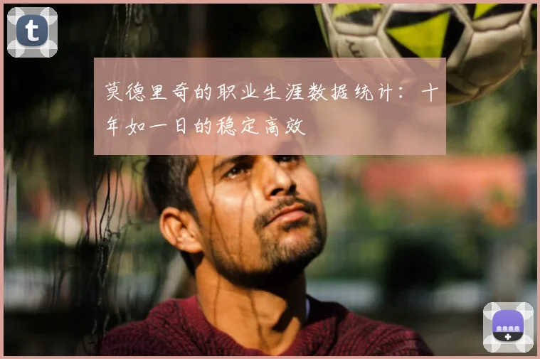 莫德里奇的职业生涯数据统计：十年如一日的稳定高效